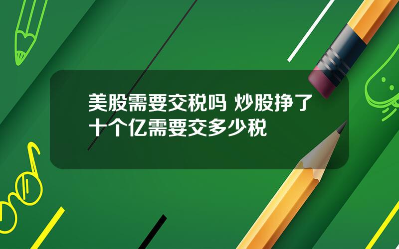 美股需要交税吗 炒股挣了十个亿需要交多少税